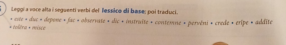 Leggi a voce alta i seguenti verbi del lessico di base; poi traduci. 
este • duc • depone • fac • observate • dic • instruĭte • contemne • pervěni • crede • erĭpe • addǐte 
tolěra • misce