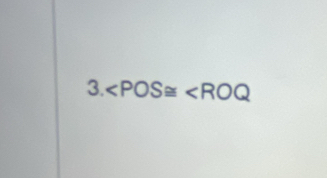 ∠ POS≌ ∠ ROQ