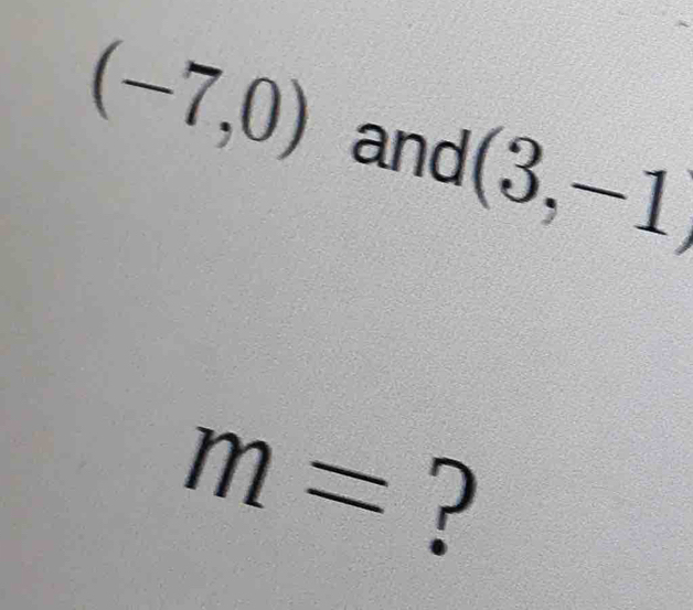 (-7,0) and (3,-1)
m= ?