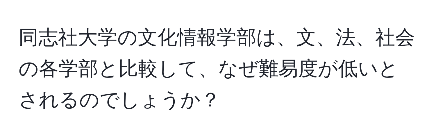 同志社大学の文化情報学部は、文、法、社会の各学部と比較して、なぜ難易度が低いとされるのでしょうか？