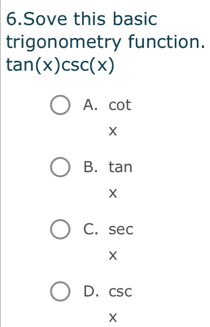 Sove this basic
trigonometry function.
tan (x)csc (x)
A. I cot
X
B. tan
X
C. sec
X
D. beginarrayr csc  xendarray