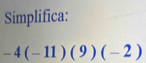 Simplifica:
-4(-11)(9)(-2)