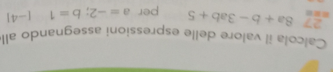 Calcola il valore delle espressioni assegnando all 
27 8a+b-3ab+5 per a=-2;b=1 [-4]