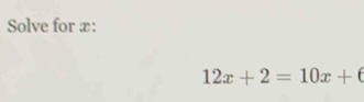 Solve for æ:
12x+2=10x+6