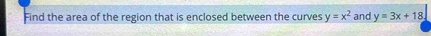 Find the area of the region that is enclosed between the curves y=x^2 and y=3x+18.