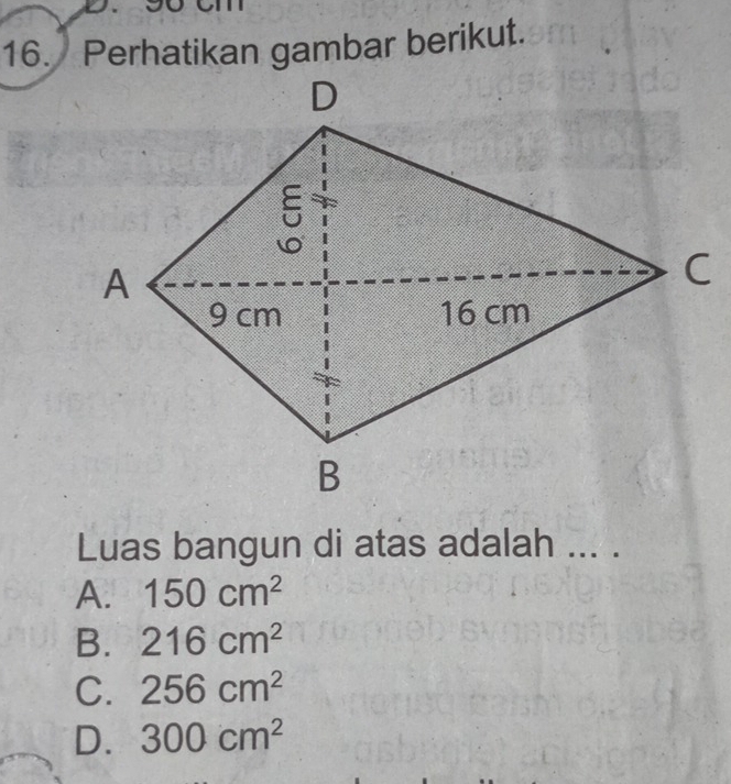 Perhatikan gambar berikut.
Luas bangun di atas adalah ... .
A. 150cm^2
B. 216cm^2
C. 256cm^2
D. 300cm^2