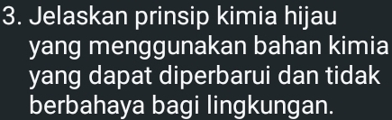 Jelaskan prinsip kimia hijau 
yang menggunakan bahan kimia 
yang dapat diperbarui dan tidak 
berbahaya bagi lingkungan.