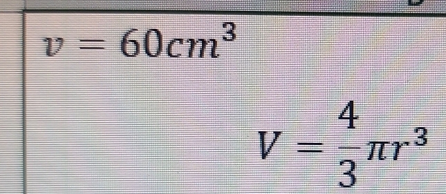 v=60cm^3
V= 4/3 π r^3