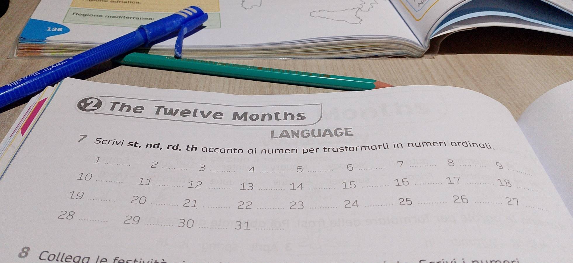 Regione mediten 
136 
The Twelve Months 
LANGUAGE 
7 Scrivi st, nd, rd, th accanto ai numeri per trasformarli in numeri ordinali. 
_1 
_2 
_3 
_8 
_4 
_5 
_6 
_7 
9 
10_ 
_ 
11_ 
12_ 
17_ 
13_ 
14_ 
15_ 
_ 
16_ 
18 
19_ 
20_ 
21_ 
22_ 
23_ 
24_ 
_ 
25_ 
26_ 
27 
28_ 
29_ 
30_ 
31_ 
8 C olle g a