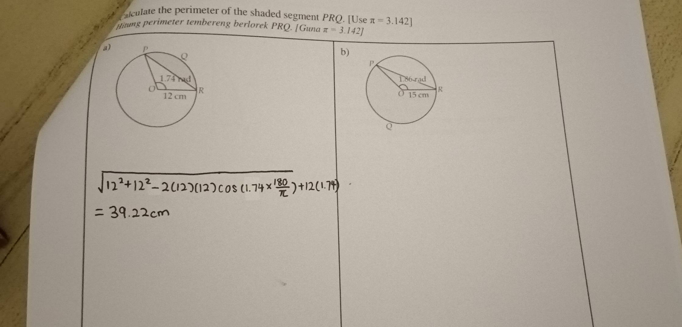 Falculate the perimeter of the shaded segment PRQ. [Use π =3.142]
Hitung perimeter tembereng berlorek PRQ. [Guna π =3.142]
a 
b)