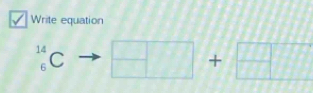 Write equation
_6^(14)C □ +□