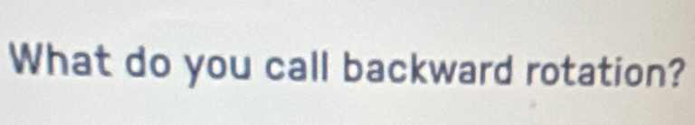 What do you call backward rotation?