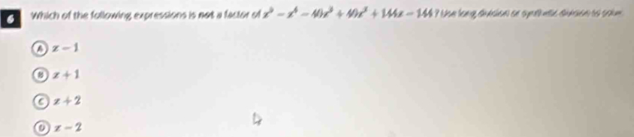 Which of the following, expressions is not a factor of x^9-x^4-49x^3+49x^2+144x-1447 ae lang duasian se suell atta aubsón sa com
z-1
a x+1
a x+2
x-2