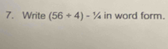 Write (56/ 4)-1/4 in word form.