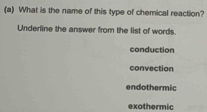 What is the name of this type of chemical reaction?
Underline the answer from the list of words.
conduction
convection
endothermic
exothermic