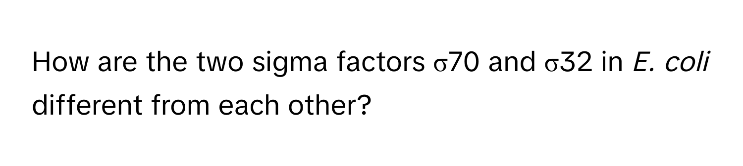 How are the two sigma factors σ70 and σ32 in *E. coli* different from each other?