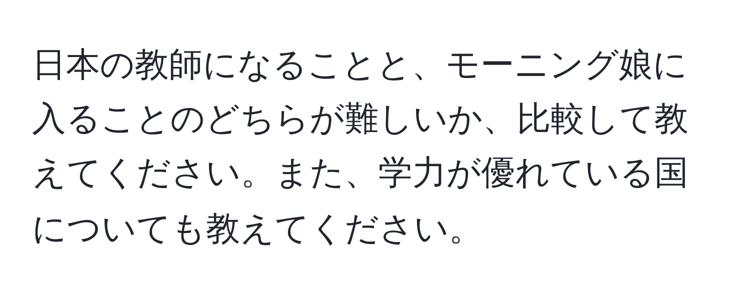 日本の教師になることと、モーニング娘に入ることのどちらが難しいか、比較して教えてください。また、学力が優れている国についても教えてください。