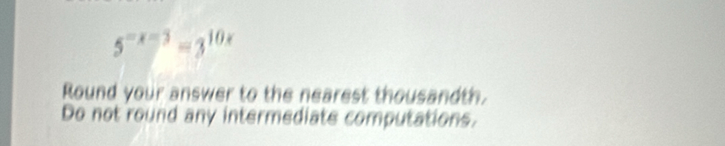 5^(-x-3)=3^(10x)
Round your answer to the nearest thousandth. 
Do not round any intermediate computations.
