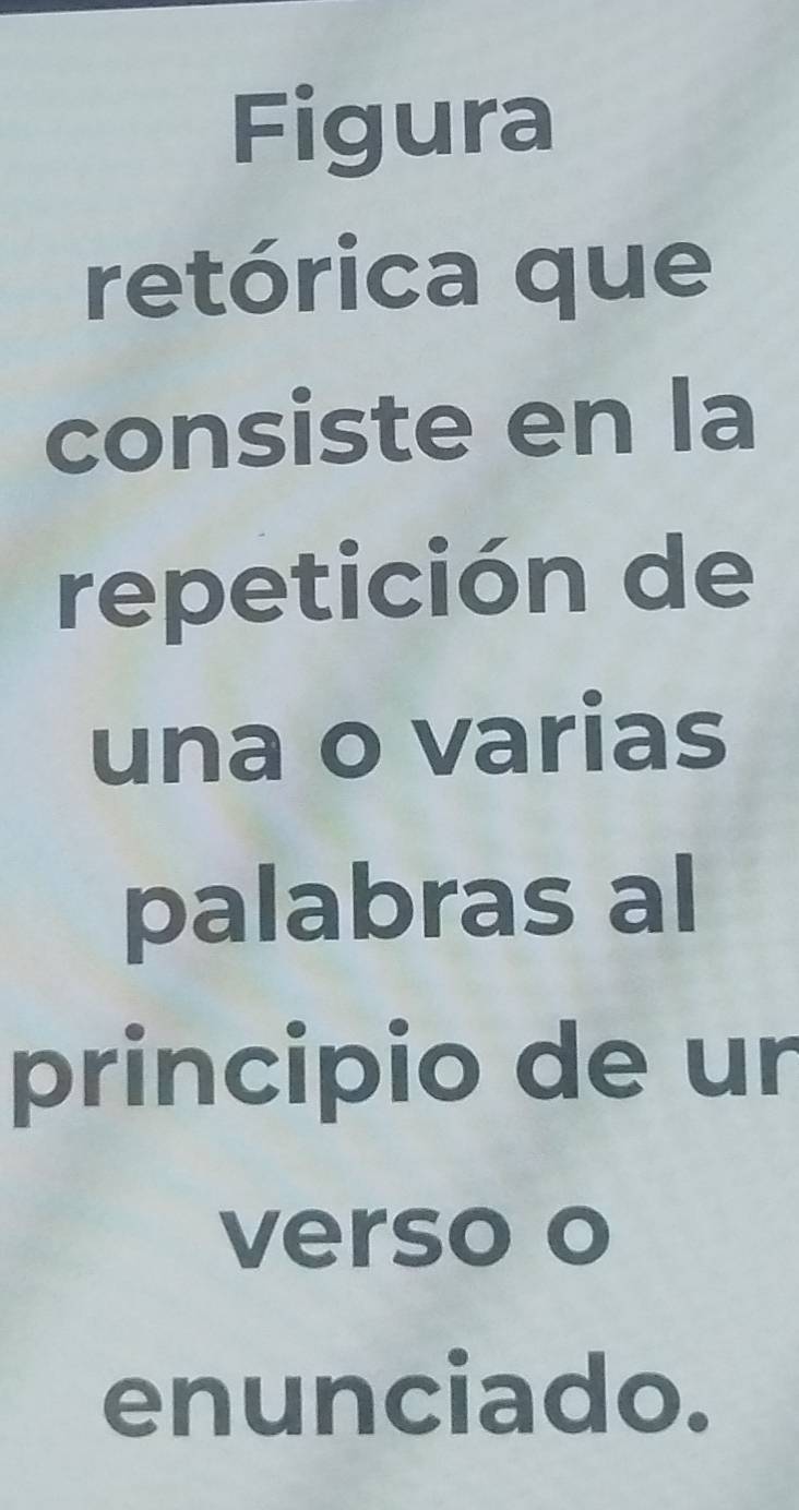 Figura 
retórica que 
consiste en la 
repetición de 
una o varias 
palabras al 
principio de ur 
verso o 
enunciado.