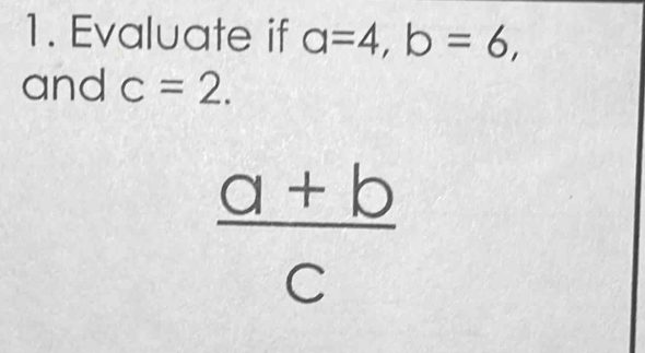 Evaluate if a=4, b=6, 
and c=2.
 (a+b)/c 