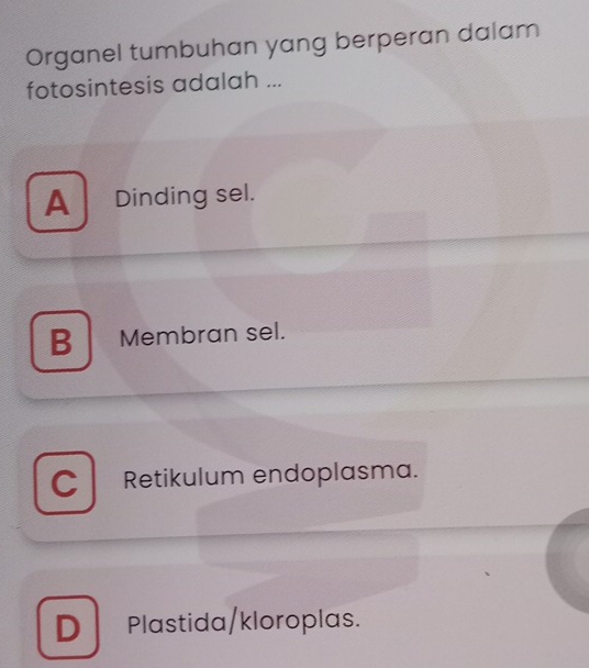 Organel tumbuhan yang berperan dalam
fotosintesis adalah ...
A Dinding sel.
B Membran sel.
C Retikulum endoplasma.
D Plastida/kloroplas.