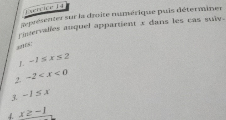 Représenter sur la droite numérique puis déterminer 
l'intervalles auquel appartient x dans les cas suiv- 
ants: 
1. -1≤ x≤ 2
2. -2
3. -1≤ x
4. x≥ -1