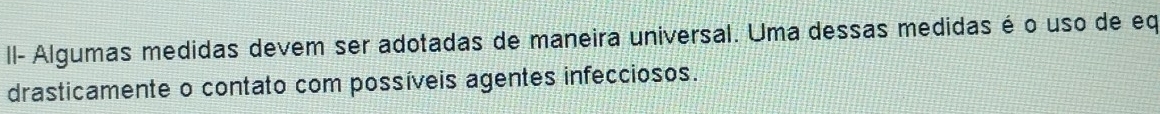 I- Algumas medidas devem ser adotadas de maneira universal. Uma dessas medidas é o uso de eq 
drasticamente o contato com possíveis agentes infecciosos.