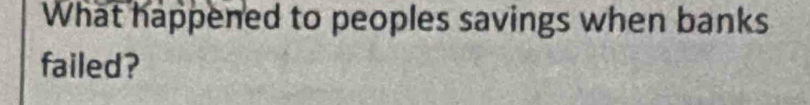 What happened to peoples savings when banks 
failed?