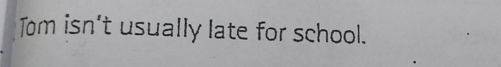 Tom isn't usually late for school.