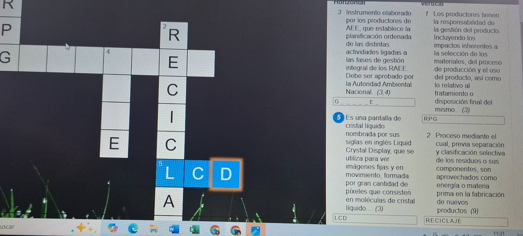 verucar 
R 3 Instrumento elaborado 1 Los productores tienen 
por los productores de la responsabilidad de 
P 
2 
AEE, que establece la la gestión del producto. 
R planificación ordenada Incluyendo los 
de las distintas impactos inherentes a 
4 
hs actividades ligadas a la selección de los 
E 
G las fases de gestión materiales, del proceso 
integral de los RAEE. de producción y el uso 
Debe ser aprobado por del producto, así como 
la Autoridad Ambiental lo relativo al 
C Nacional (3,4) tratamiento o 
G E disposición final del 
| 
mismo.. (3) 
5 Es una pantalla de RPG 
cristal líquido 
nombrada por sus 2 Proceso mediante el 
C 
siglas en inglés Liquid cual, previa separación 
E Crystal Display, que se y clasificación selectiva 
utiliza para ver de los residuos o sus 
5 
imágenes fijas y en componentes, son 
L C D movimiento, formada aprovechados como 
por gran cantidad de energía o materia 
A 
píxeles que consisten prima en la fabricación 
en moléculas de cristal de nuevos 
líquido... (3) productos (9) 
LCD RECICLAJE 
uscar