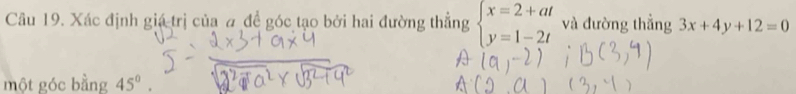 Xác định giá trị của # để góc tạo bởi hai đường thẳng beginarrayl x=2+at y=1-2tendarray. và đường thẳng 3x+4y+12=0
một góc bằng 45°.