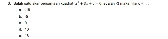 Salah satu akar persamaan kuadrat x^2+3x+c=0 , adalah -3 maka nilai c= _
a. -18
b. -5
c. 0
d. 10
e. 18