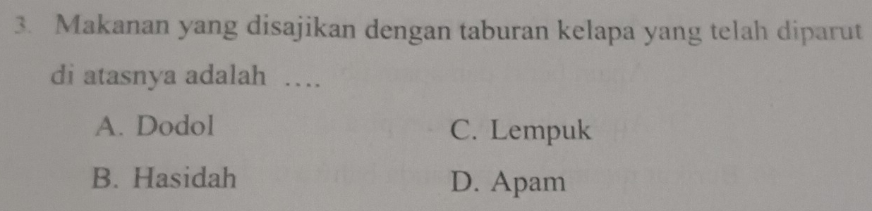 Makanan yang disajikan dengan taburan kelapa yang telah diparut
di atasnya adalah …
A. Dodol C. Lempuk
B. Hasidah D. Apam