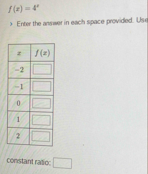 f(x)=4^x
Enter the answer in each space provided. Use
constant ratio: □