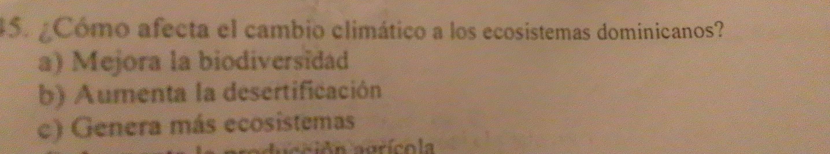 ¿Cómo afecta el cambio climático a los ecosistemas dominicanos?
a) Mejora la biodiversidad
b) Aumenta la desertificación
c) Genera más ecosistemas
aciAn agrícola