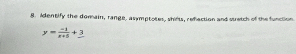 Identify the domain, range, asymptotes, shifts, reflection and stretch of the function
y= (-1)/x+5 +_ 3