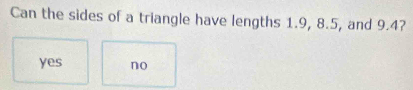 Can the sides of a triangle have lengths 1.9, 8.5, and 9.4?
yes no