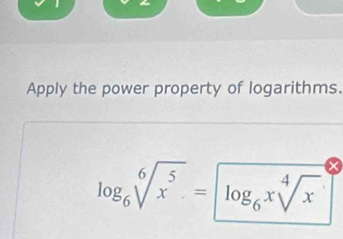 Apply the power property of logarithms.
log _6sqrt[6](x^5)= log _6xsqrt[4](x) x