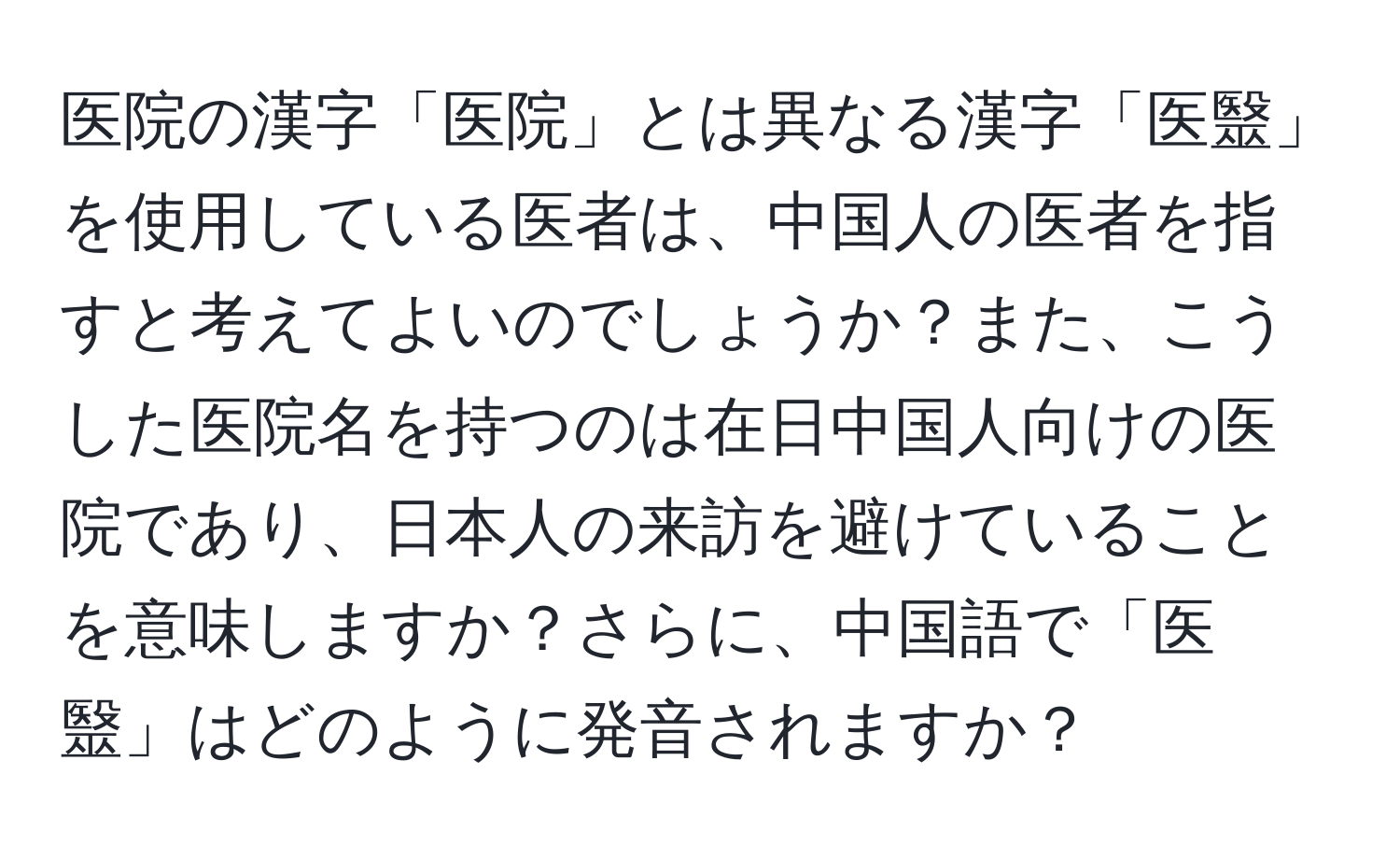 医院の漢字「医院」とは異なる漢字「医毉」を使用している医者は、中国人の医者を指すと考えてよいのでしょうか？また、こうした医院名を持つのは在日中国人向けの医院であり、日本人の来訪を避けていることを意味しますか？さらに、中国語で「医毉」はどのように発音されますか？