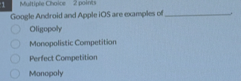 Google Android and Apple iOS are examples of_
Oligopoly
Monopolistic Competition
Perfect Competition
Monopoly