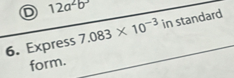 12a^2b^3
6. Express 7.083* 10^(-3) in standard 
form.