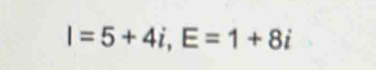 I=5+4i, E=1+8i