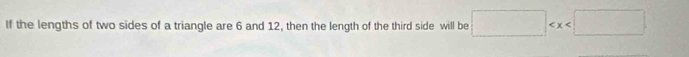 If the lengths of two sides of a triangle are 6 and 12, then the length of the third side will be □