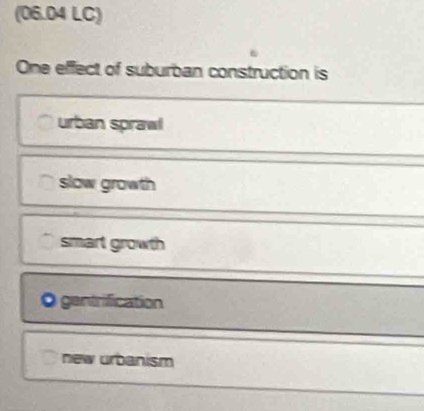 (06.04 LC)
One effect of suburban construction is
urban sprawl
slow growth
smart growth
O gentrification
new urbanism