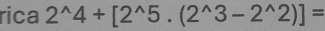 rica 2^(wedge)4+[2^(wedge)5.(2^(wedge)3-2^(wedge)2)]=