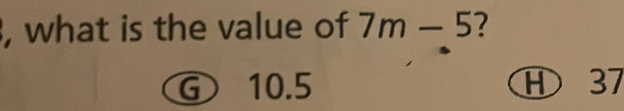 what is the value of 7m-5 2
G 10.5 Ⓗ 37