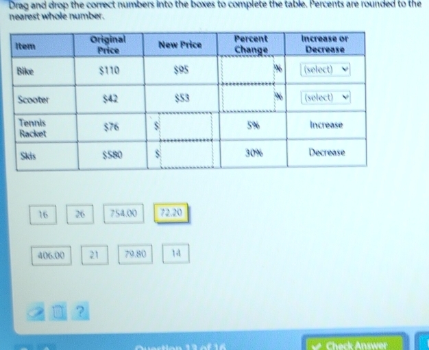 Drag and drop the correct numbers into the boxes to complete the table. Percents are rounded to the
nearest whole number.
16 26 754.00 72.20
406.00 21 79.80 14
□ ？
Check Answer