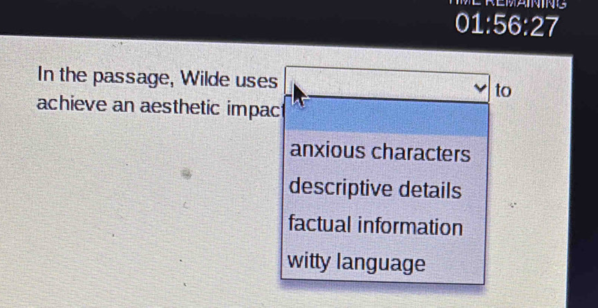 01:56:27
In the passage, Wilde uses
to
achieve an aesthetic impac
anxious characters
descriptive details
factual information
witty language