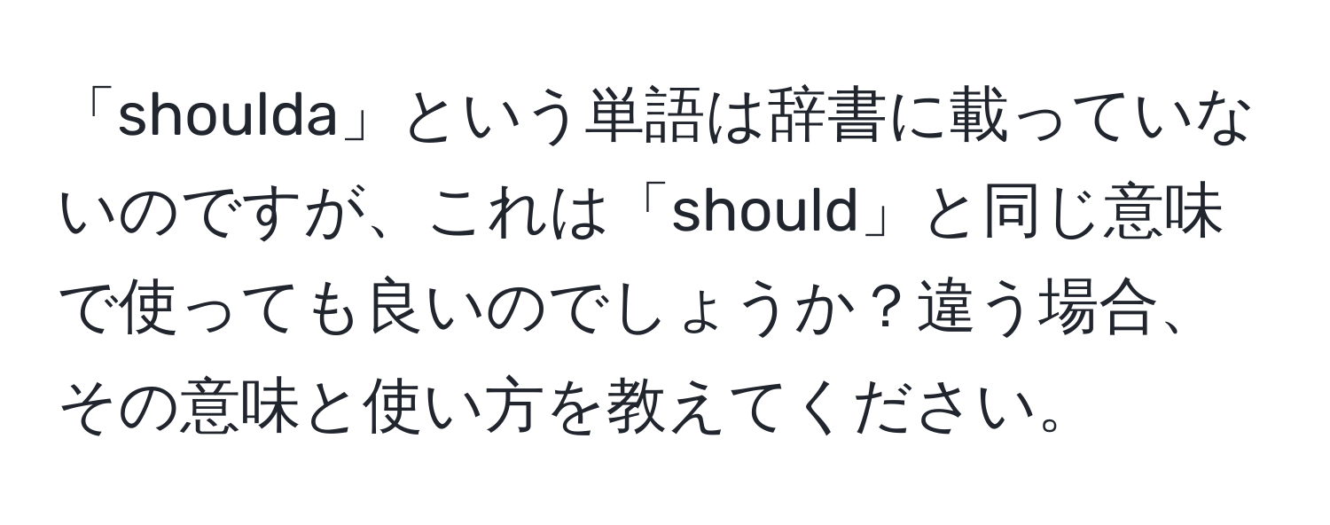 「shoulda」という単語は辞書に載っていないのですが、これは「should」と同じ意味で使っても良いのでしょうか？違う場合、その意味と使い方を教えてください。