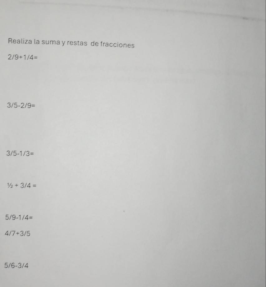 Realiza la suma y restas de fracciones
2/9+1/4=
3/5-2/9=
3/5-1/3=
1/2+3/4=
5/9-1/4=
4/7+3/5
5/6-3/4